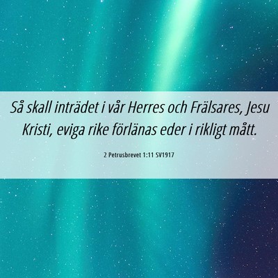 Picture 06 - 2 Petrusbrevet 1:11 SV1917 - Så skall inträdet i vår Herres och Frälsares, - Bible Verse Picture