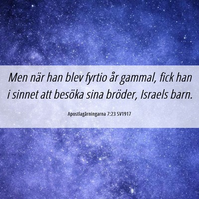 Picture 06 - Apostlagärningarna 7:23 SV1917 - Men när han blev fyrtio år gammal, fick han i - Bible Verse Picture