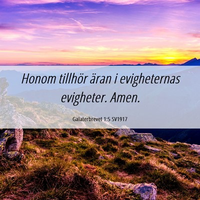 Picture 06 - Galaterbrevet 1:5 SV1917 - Honom tillhör äran i evigheternas evigheter. - Bible Verse Picture