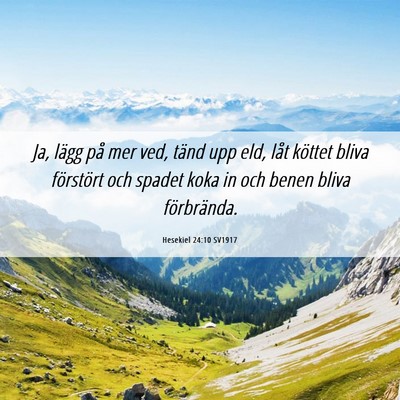 Picture 06 - Hesekiel 24:10 SV1917 - Ja, lägg på mer ved, tänd upp eld, låt - Bible Verse Picture