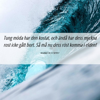 Picture 06 - Hesekiel 24:12 SV1917 - Tung möda har den kostat, och ändå har dess - Bible Verse Picture