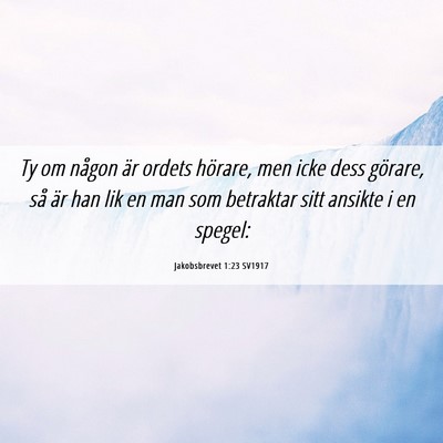 Picture 06 - Jakobsbrevet 1:23 SV1917 - Ty om någon är ordets hörare, men icke dess - Bible Verse Picture