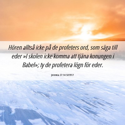 Picture 06 - Jeremia 27:14 SV1917 - Hören alltså icke på de profeters ord, som - Bible Verse Picture