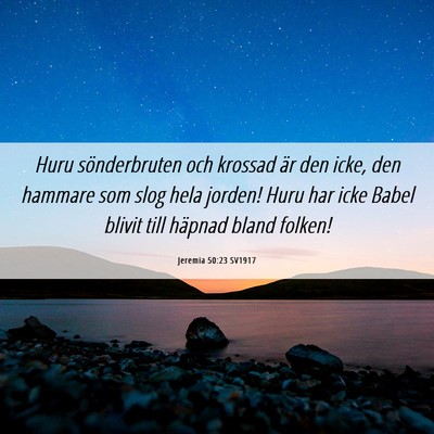 Picture 06 - Jeremia 50:23 SV1917 - Huru sönderbruten och krossad är den icke, den - Bible Verse Picture