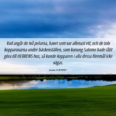 Picture 06 - Jeremia 52:20 SV1917 - Vad angår de två pelarna, havet som var - Bible Verse Picture