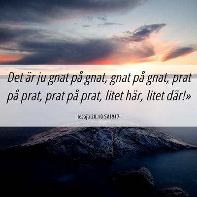 Picture 06 - Jesaja 28:10 SV1917 - Det är ju gnat på gnat, gnat på gnat, prat på - Bible Verse Picture