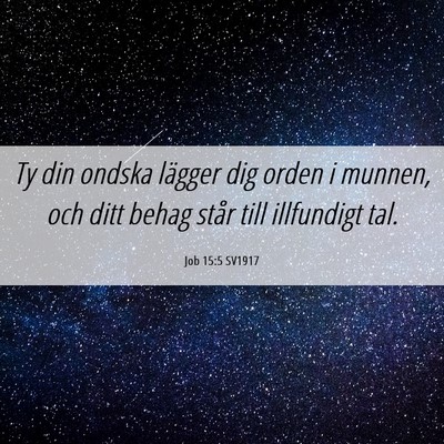 Picture 06 - Job 15:5 SV1917 - Ty din ondska lägger dig orden i munnen, och - Bible Verse Picture