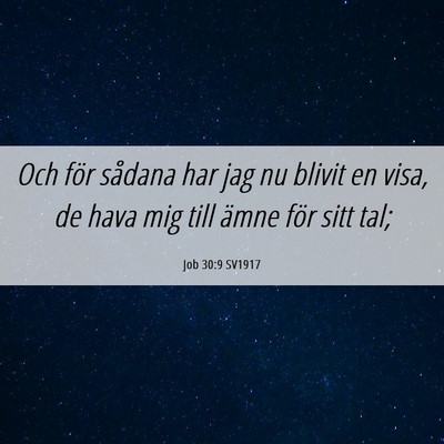 Picture 06 - Job 30:9 SV1917 - Och för sådana har jag nu blivit en visa, de - Bible Verse Picture