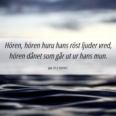 Picture 06 - Job 37:2 SV1917 - Hören, hören huru hans röst ljuder vred, - Bible Verse Picture