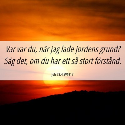 Picture 06 - Job 38:4 SV1917 - Var var du, när jag lade jordens grund? Säg - Bible Verse Picture