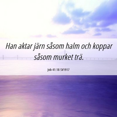 Picture 06 - Job 41:18 SV1917 - Han aktar järn såsom halm och koppar såsom - Bible Verse Picture