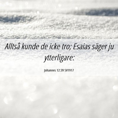 Picture 06 - Johannes 12:39 SV1917 - Alltså kunde de icke tro; Esaias säger ju - Bible Verse Picture