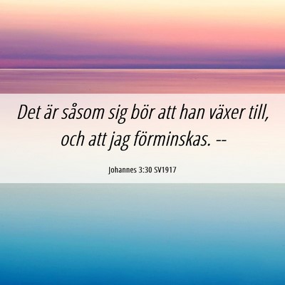 Picture 06 - Johannes 3:30 SV1917 - Det är såsom sig bör att han växer till, och - Bible Verse Picture