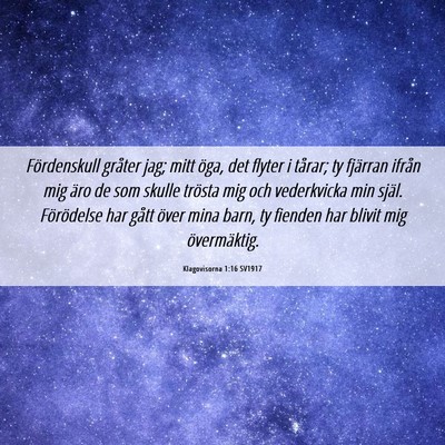 Picture 06 - Klagovisorna 1:16 SV1917 - Fördenskull gråter jag; mitt öga, det flyter i - Bible Verse Picture