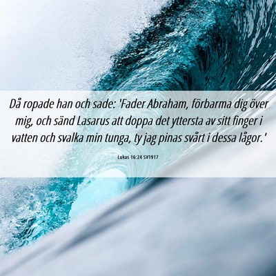 Picture 06 - Lukas 16:24 SV1917 - Då ropade han och sade: 'Fader Abraham, - Bible Verse Picture