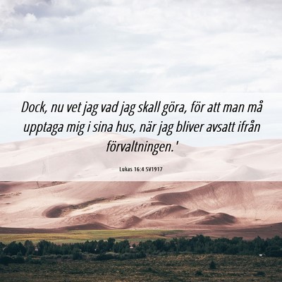 Picture 06 - Lukas 16:4 SV1917 - Dock, nu vet jag vad jag skall göra, för att - Bible Verse Picture