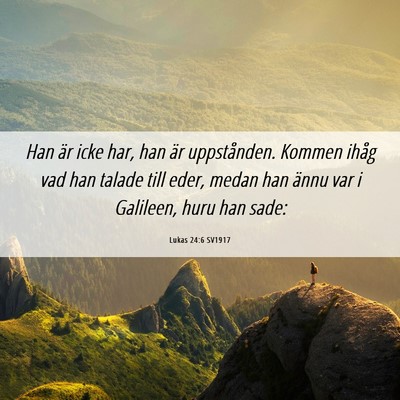 Picture 06 - Lukas 24:6 SV1917 - Han är icke har, han är uppstånden. Kommen - Bible Verse Picture