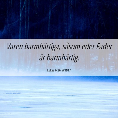 Picture 06 - Lukas 6:36 SV1917 - Varen barmhärtiga, såsom eder Fader är - Bible Verse Picture