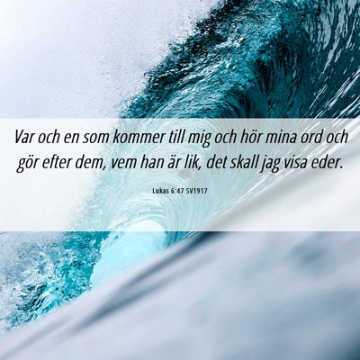 Picture 06 - Lukas 6:47 SV1917 - Var och en som kommer till mig och hör mina ord - Bible Verse Picture