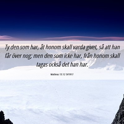 Picture 06 - Matteus 13:12 SV1917 - Ty den som har, åt honom skall varda givet, så - Bible Verse Picture