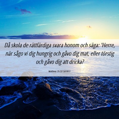 Picture 06 - Matteus 25:37 SV1917 - Då skola de rättfärdiga svara honom och säga: - Bible Verse Picture