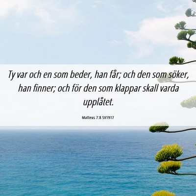 Picture 06 - Matteus 7:8 SV1917 - Ty var och en som beder, han får; och den som - Bible Verse Picture