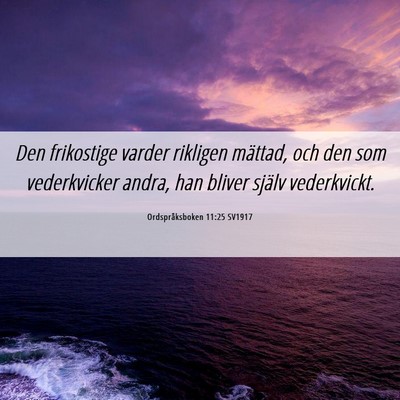 Picture 06 - Ordspråksboken 11:25 SV1917 - Den frikostige varder rikligen mättad, och den - Bible Verse Picture
