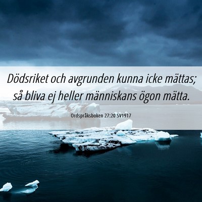 Picture 06 - Ordspråksboken 27:20 SV1917 - Dödsriket och avgrunden kunna icke mättas; så - Bible Verse Picture