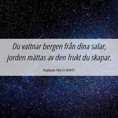 Picture 06 - Psaltaren 104:13 SV1917 - Du vattnar bergen från dina salar, jorden - Bible Verse Picture