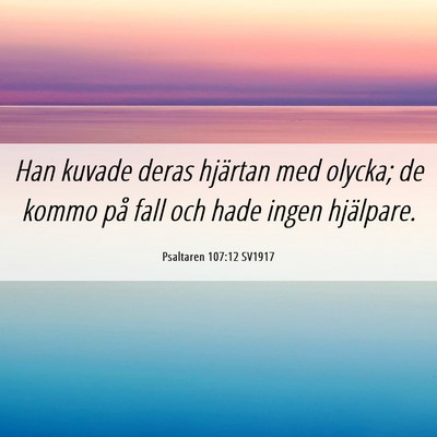 Picture 06 - Psaltaren 107:12 SV1917 - Han kuvade deras hjärtan med olycka; de kommo - Bible Verse Picture
