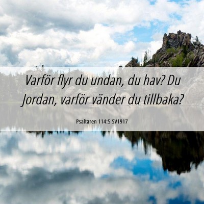 Picture 06 - Psaltaren 114:5 SV1917 - Varför flyr du undan, du hav? Du Jordan, varför - Bible Verse Picture