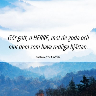 Picture 06 - Psaltaren 125:4 SV1917 - Gör gott, o HERRE, mot de goda och mot dem som - Bible Verse Picture