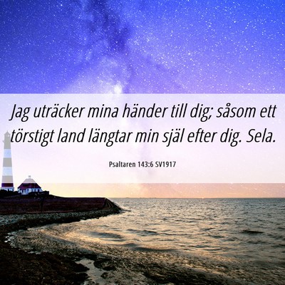 Picture 06 - Psaltaren 143:6 SV1917 - Jag uträcker mina händer till dig; såsom ett - Bible Verse Picture
