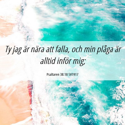Picture 06 - Psaltaren 38:18 SV1917 - Ty jag är nära att falla, och min plåga är - Bible Verse Picture