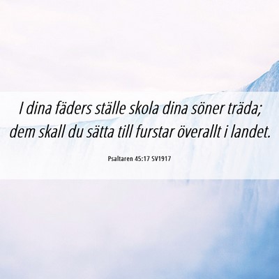 Picture 06 - Psaltaren 45:17 SV1917 - I dina fäders ställe skola dina söner träda; - Bible Verse Picture