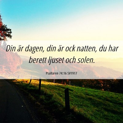 Picture 06 - Psaltaren 74:16 SV1917 - Din är dagen, din är ock natten, du har berett - Bible Verse Picture
