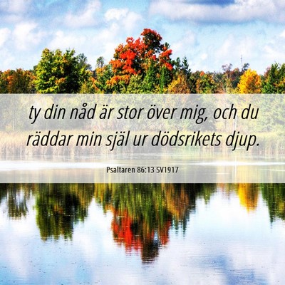 Picture 06 - Psaltaren 86:13 SV1917 - ty din nåd är stor över mig, och du räddar - Bible Verse Picture