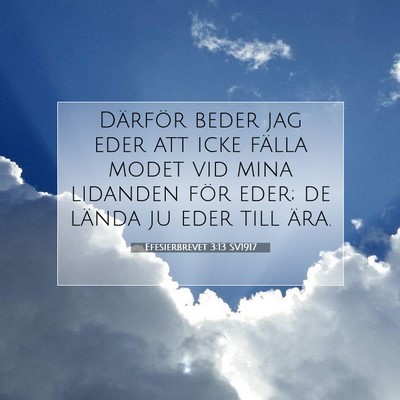 Picture 07 - Efesierbrevet 3:13 SV1917 - Därför beder jag eder att icke fälla modet vid - Bible Verse Picture