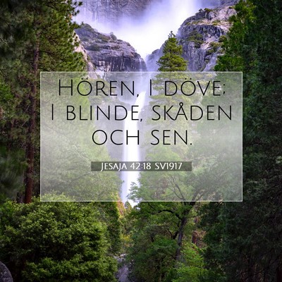Picture 07 - Jesaja 42:18 SV1917 - Hören, I döve; I blinde, skåden och - Bible Verse Picture