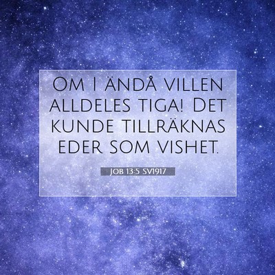 Picture 07 - Job 13:5 SV1917 - Om I ändå villen alldeles tiga! Det kunde - Bible Verse Picture