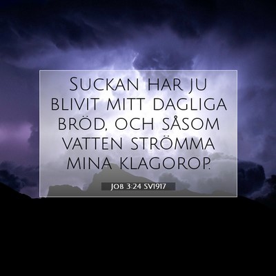 Picture 07 - Job 3:24 SV1917 - Suckan har ju blivit mitt dagliga bröd, och - Bible Verse Picture