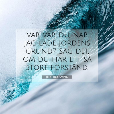 Picture 07 - Job 38:4 SV1917 - Var var du, när jag lade jordens grund? Säg - Bible Verse Picture