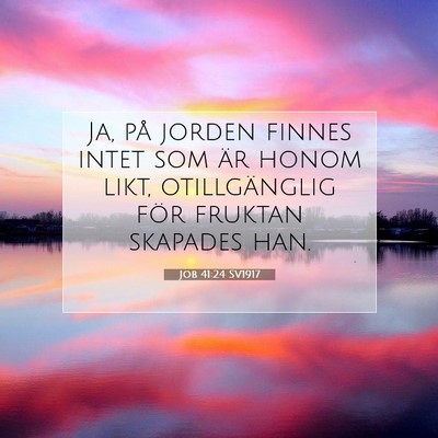 Picture 07 - Job 41:24 SV1917 - Ja, på jorden finnes intet som är honom likt, - Bible Verse Picture