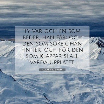 Picture 07 - Lukas 11:10 SV1917 - Ty var och en som beder, han får; och den som - Bible Verse Picture