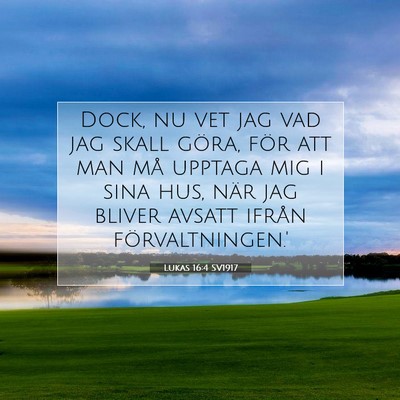 Picture 07 - Lukas 16:4 SV1917 - Dock, nu vet jag vad jag skall göra, för att - Bible Verse Picture