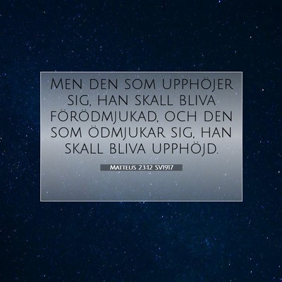 Picture 07 - Matteus 23:12 SV1917 - Men den som upphöjer sig, han skall bliva - Bible Verse Picture