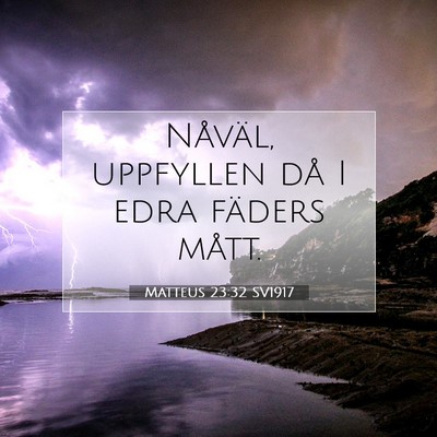 Picture 07 - Matteus 23:32 SV1917 - Nåväl, uppfyllen då I edra fäders - Bible Verse Picture