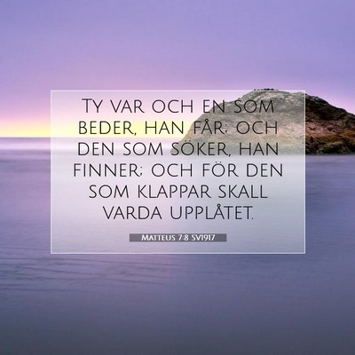 Picture 07 - Matteus 7:8 SV1917 - Ty var och en som beder, han får; och den som - Bible Verse Picture