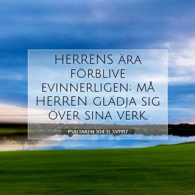 Picture 07 - Psaltaren 104:31 SV1917 - HERRENS ära förblive evinnerligen; må HERREN - Bible Verse Picture