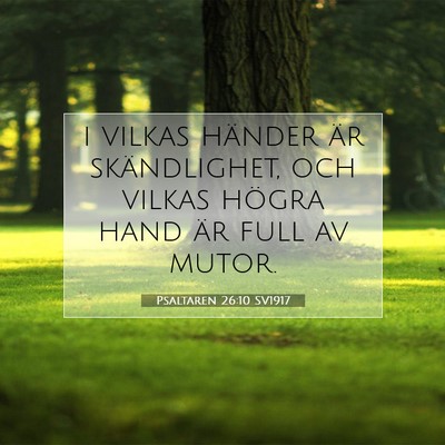 Picture 07 - Psaltaren 26:10 SV1917 - i vilkas händer är skändlighet, och vilkas - Bible Verse Picture